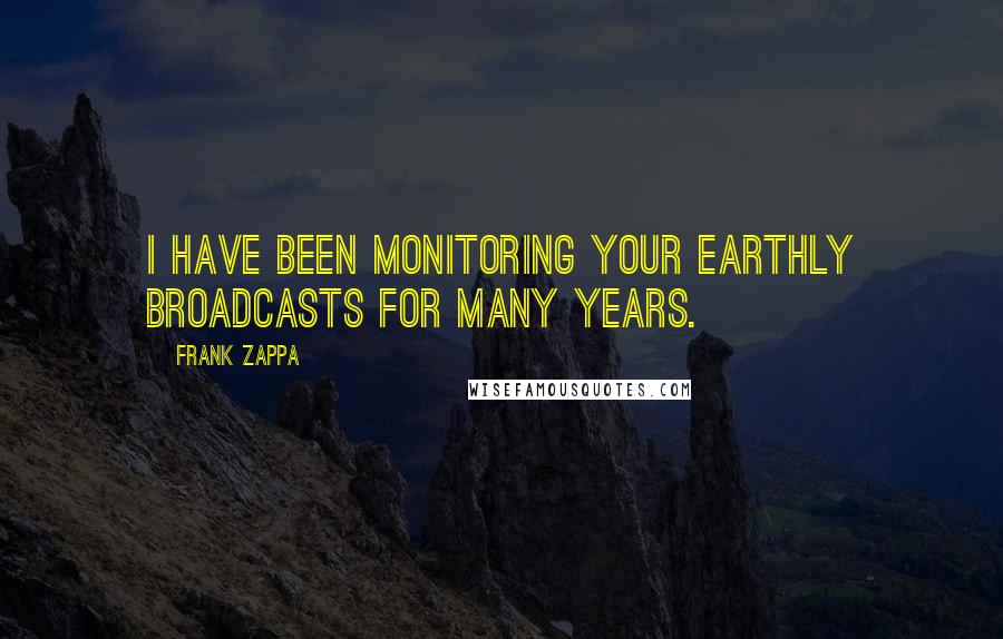Frank Zappa quotes: I have been monitoring your earthly broadcasts for many years.