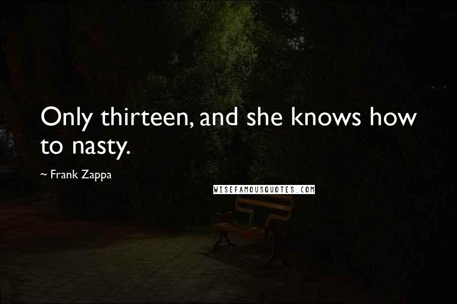 Frank Zappa quotes: Only thirteen, and she knows how to nasty.