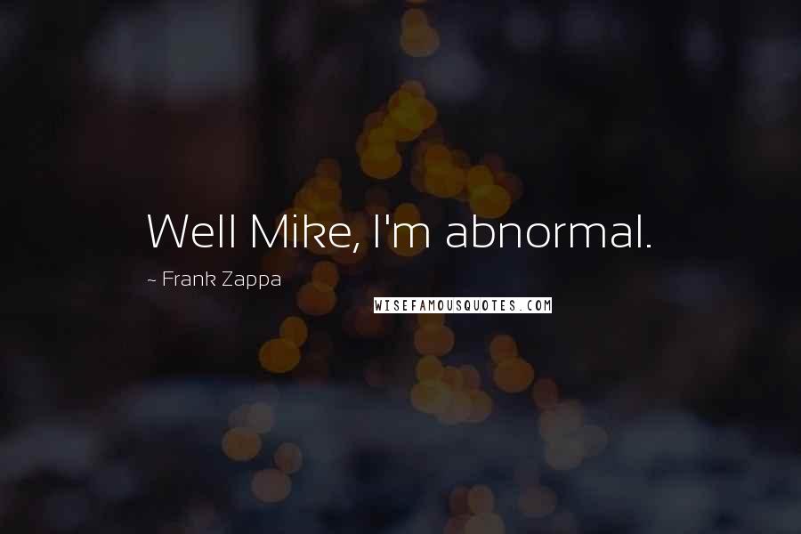 Frank Zappa quotes: Well Mike, I'm abnormal.