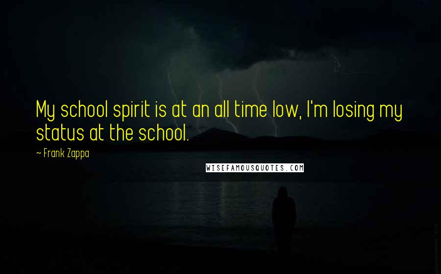 Frank Zappa quotes: My school spirit is at an all time low, I'm losing my status at the school.
