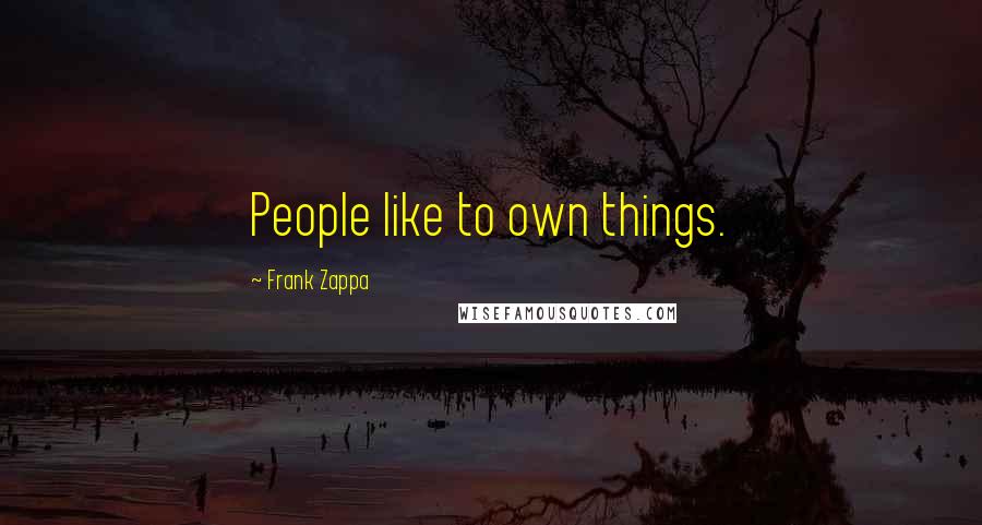 Frank Zappa quotes: People like to own things.