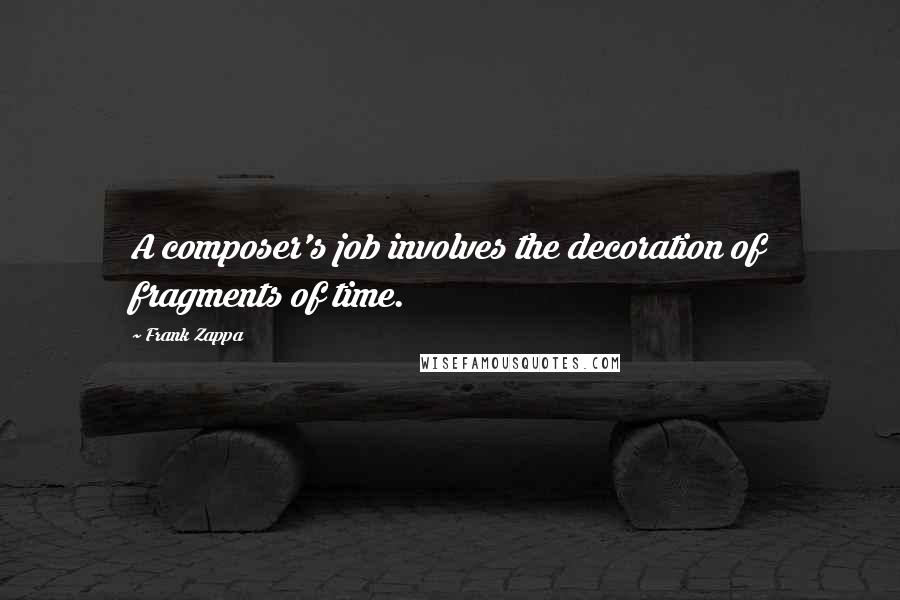 Frank Zappa quotes: A composer's job involves the decoration of fragments of time.
