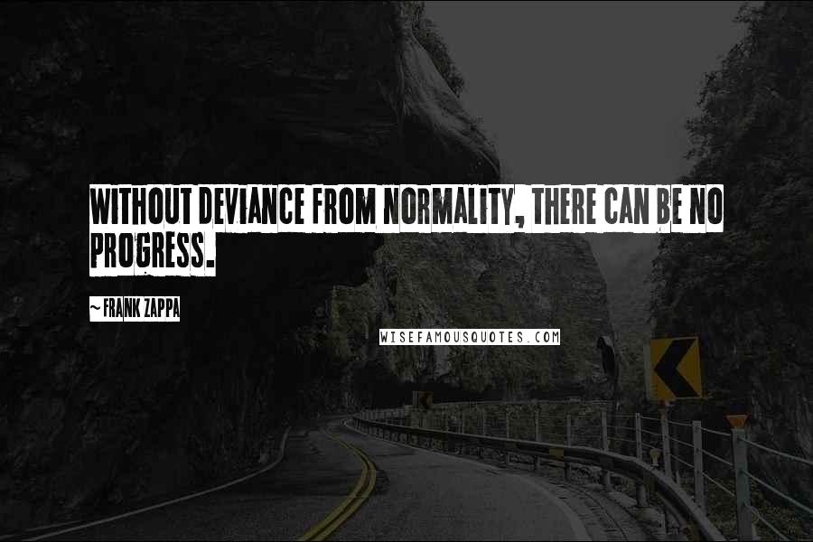 Frank Zappa quotes: Without deviance from normality, there can be no progress.