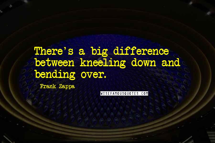 Frank Zappa quotes: There's a big difference between kneeling down and bending over.