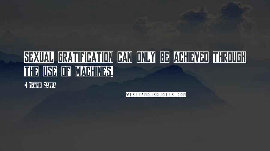 Frank Zappa quotes: Sexual gratification can only be achieved through the use of machines.