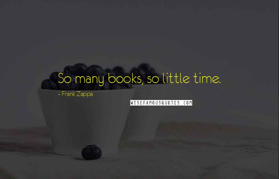 Frank Zappa quotes: So many books, so little time.