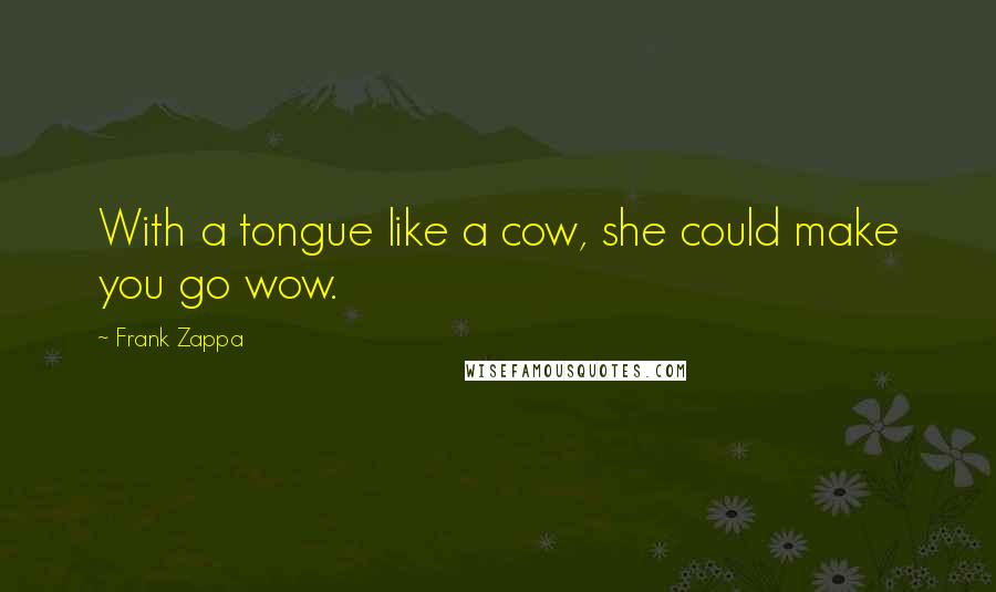 Frank Zappa quotes: With a tongue like a cow, she could make you go wow.