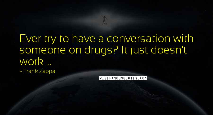 Frank Zappa quotes: Ever try to have a conversation with someone on drugs? It just doesn't work ...