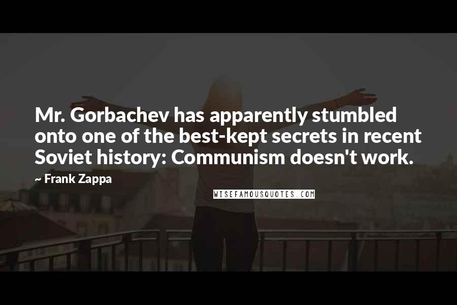 Frank Zappa quotes: Mr. Gorbachev has apparently stumbled onto one of the best-kept secrets in recent Soviet history: Communism doesn't work.