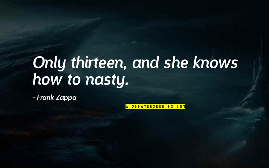 Frank Zappa Quotes By Frank Zappa: Only thirteen, and she knows how to nasty.