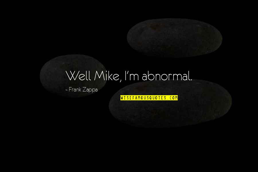 Frank Zappa Quotes By Frank Zappa: Well Mike, I'm abnormal.
