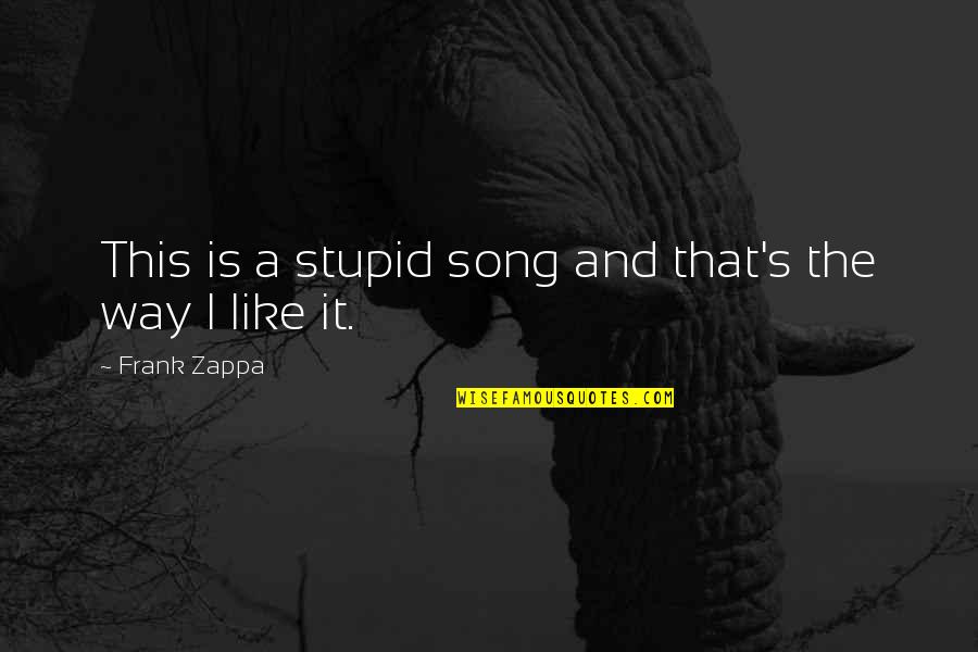 Frank Zappa Quotes By Frank Zappa: This is a stupid song and that's the