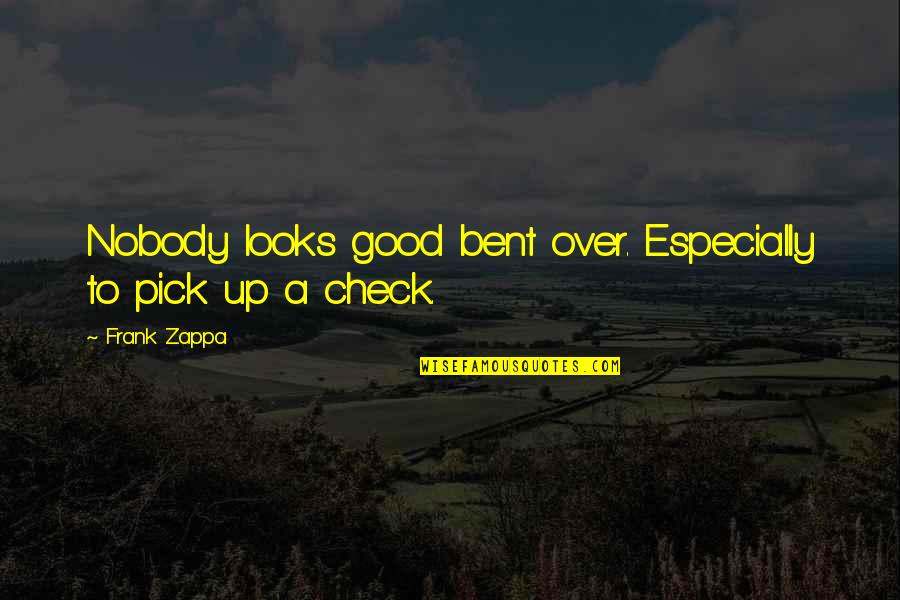 Frank Zappa Quotes By Frank Zappa: Nobody looks good bent over. Especially to pick