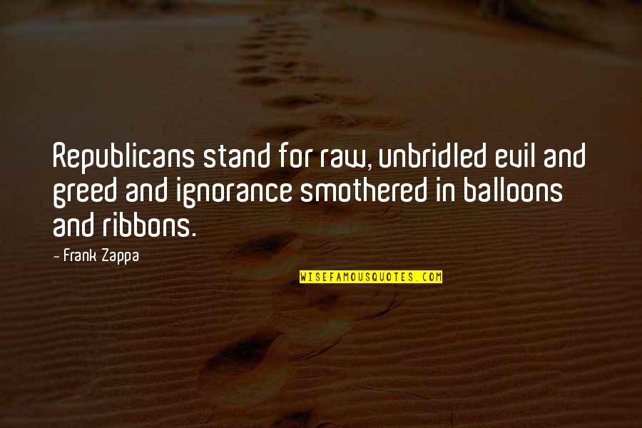 Frank Zappa Quotes By Frank Zappa: Republicans stand for raw, unbridled evil and greed