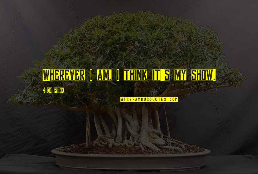 Frank Zeidler Quotes By CM Punk: Wherever I am, I think it's my show. Frank Zeidler Quotes By CM Punk: Wherever I am, I think it's my show.