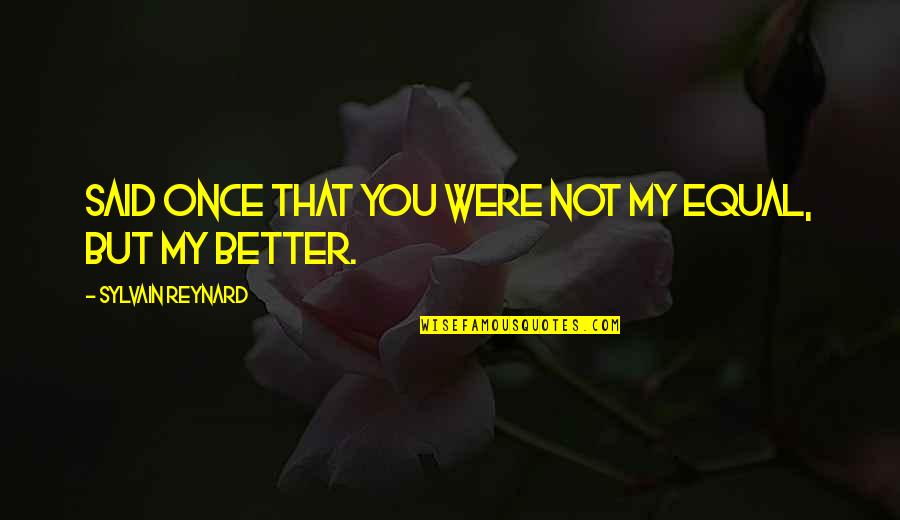Frankandeileen Quotes By Sylvain Reynard: said once that you were not my equal, Frankandeileen Quotes By Sylvain Reynard: said once that you were not my equal,
