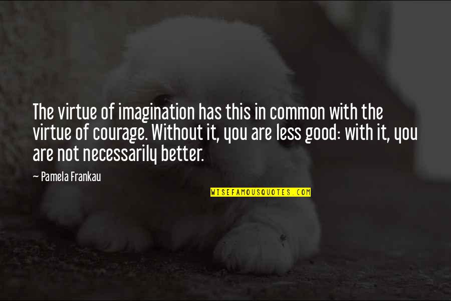 Frankau Quotes By Pamela Frankau: The virtue of imagination has this in common Frankau Quotes By Pamela Frankau: The virtue of imagination has this in common