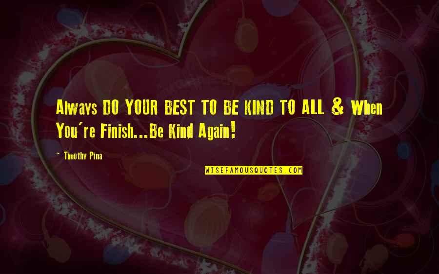 Franked Quotes By Timothy Pina: Always DO YOUR BEST TO BE KIND TO
