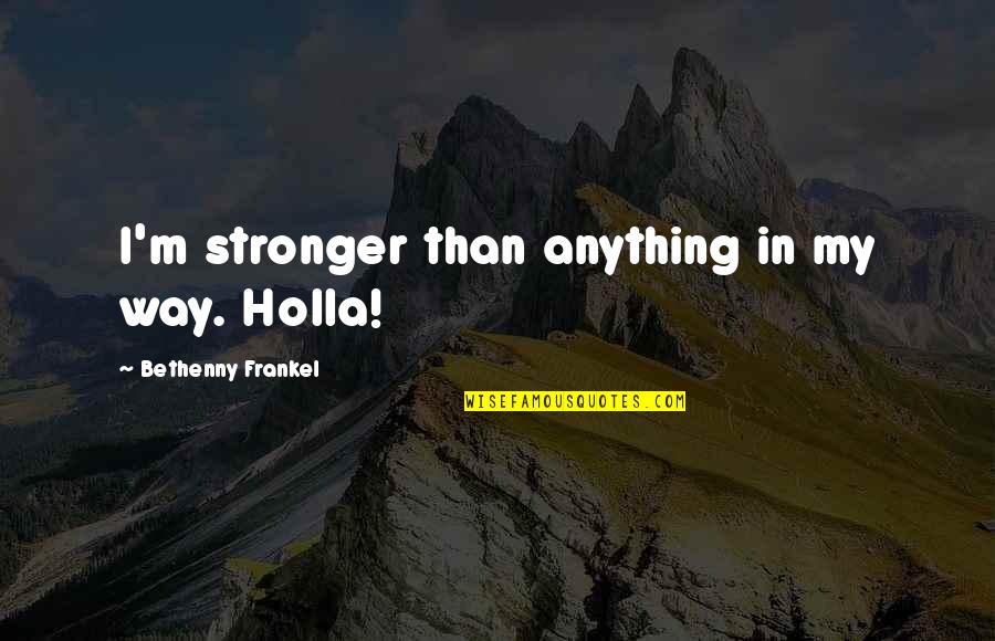 Frankel Quotes By Bethenny Frankel: I'm stronger than anything in my way. Holla!