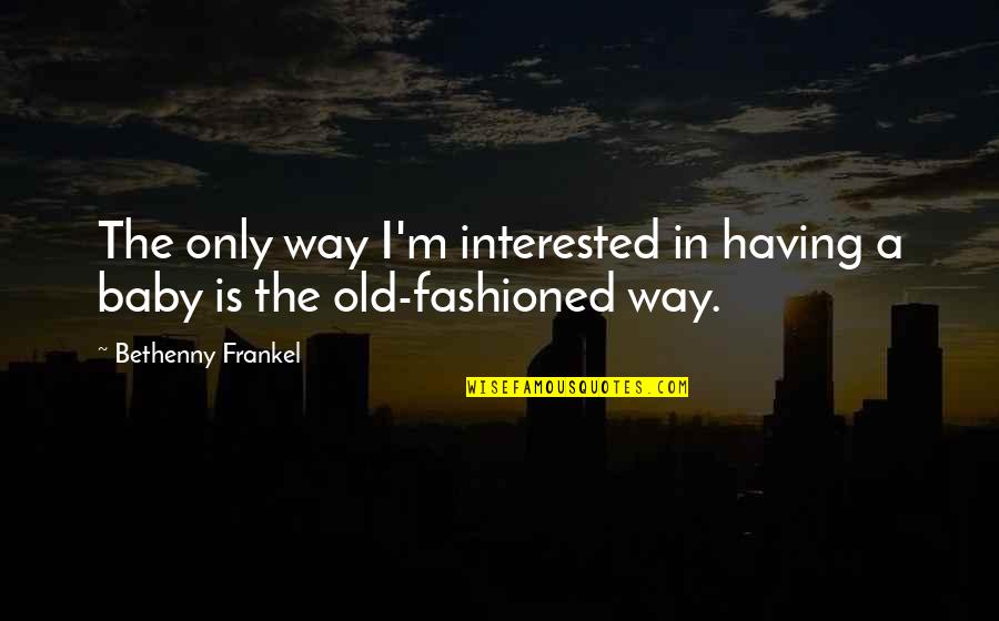 Frankel Quotes By Bethenny Frankel: The only way I'm interested in having a Frankel Quotes By Bethenny Frankel: The only way I'm interested in having a