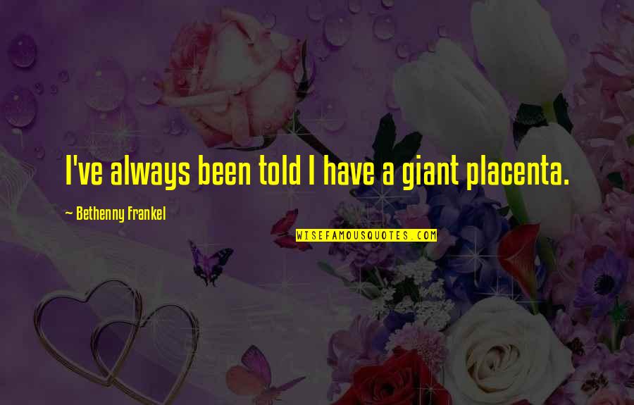 Frankel Quotes By Bethenny Frankel: I've always been told I have a giant Frankel Quotes By Bethenny Frankel: I've always been told I have a giant