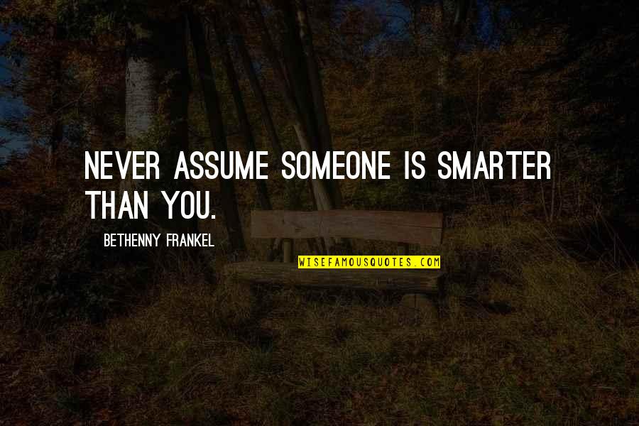 Frankel Quotes By Bethenny Frankel: Never assume someone is smarter than you. Frankel Quotes By Bethenny Frankel: Never assume someone is smarter than you.