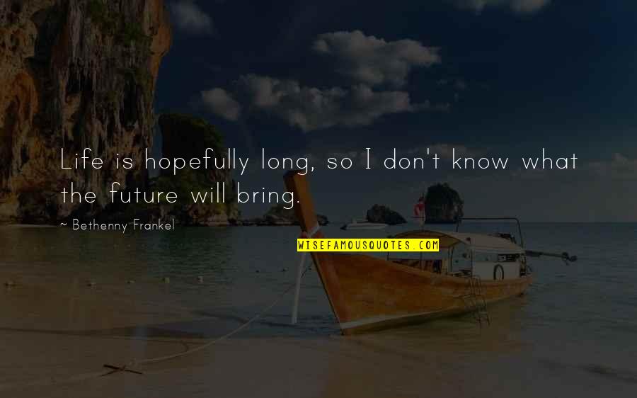Frankel Quotes By Bethenny Frankel: Life is hopefully long, so I don't know Frankel Quotes By Bethenny Frankel: Life is hopefully long, so I don't know