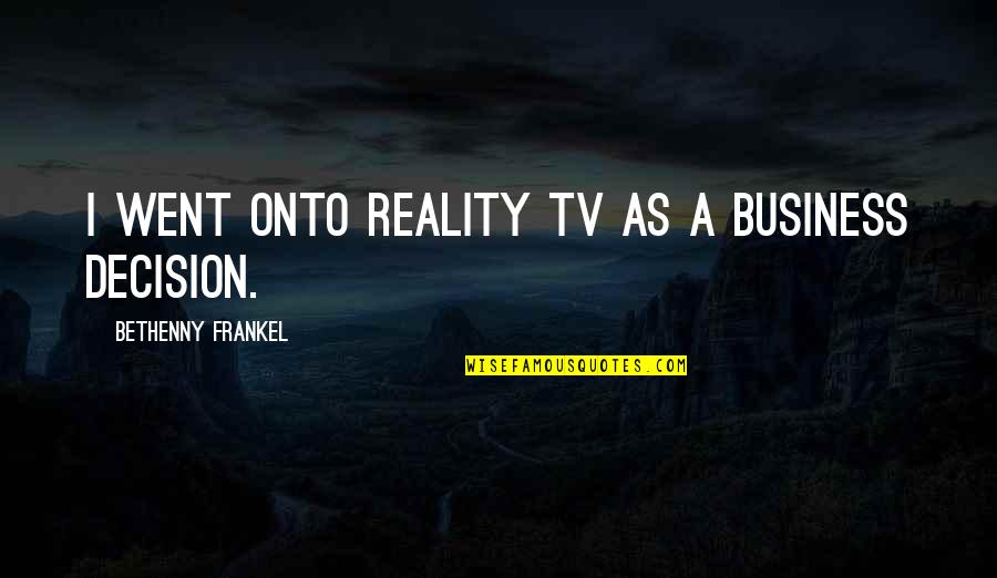 Frankel Quotes By Bethenny Frankel: I went onto reality TV as a business Frankel Quotes By Bethenny Frankel: I went onto reality TV as a business