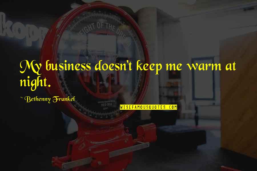 Frankel Quotes By Bethenny Frankel: My business doesn't keep me warm at night. Frankel Quotes By Bethenny Frankel: My business doesn't keep me warm at night.