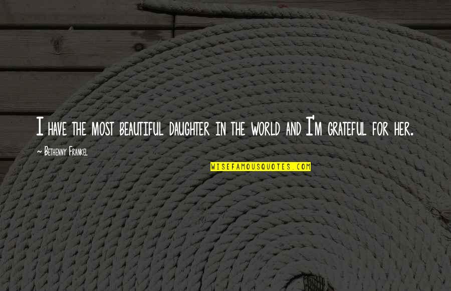 Frankel Quotes By Bethenny Frankel: I have the most beautiful daughter in the Frankel Quotes By Bethenny Frankel: I have the most beautiful daughter in the