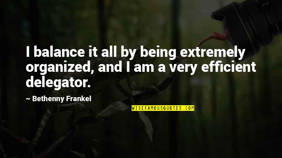 Frankel Quotes By Bethenny Frankel: I balance it all by being extremely organized, Frankel Quotes By Bethenny Frankel: I balance it all by being extremely organized,
