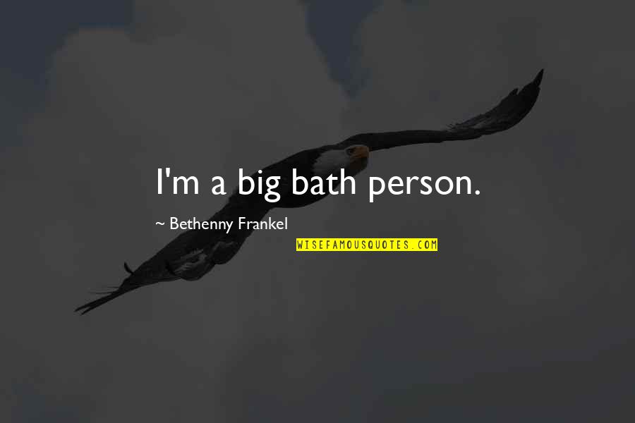 Frankel Quotes By Bethenny Frankel: I'm a big bath person. Frankel Quotes By Bethenny Frankel: I'm a big bath person.