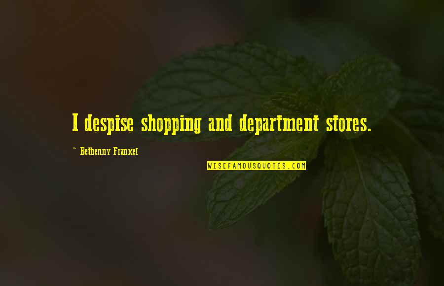 Frankel Quotes By Bethenny Frankel: I despise shopping and department stores. Frankel Quotes By Bethenny Frankel: I despise shopping and department stores.