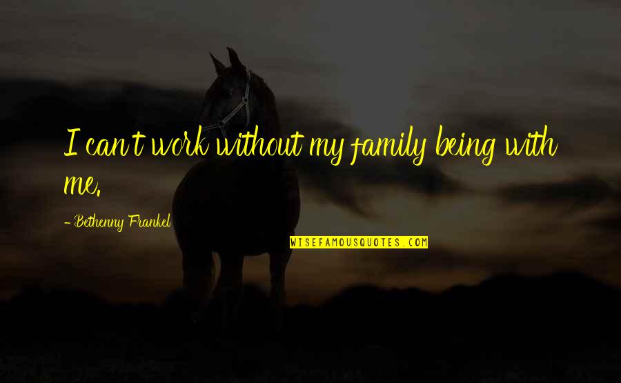 Frankel Quotes By Bethenny Frankel: I can't work without my family being with Frankel Quotes By Bethenny Frankel: I can't work without my family being with