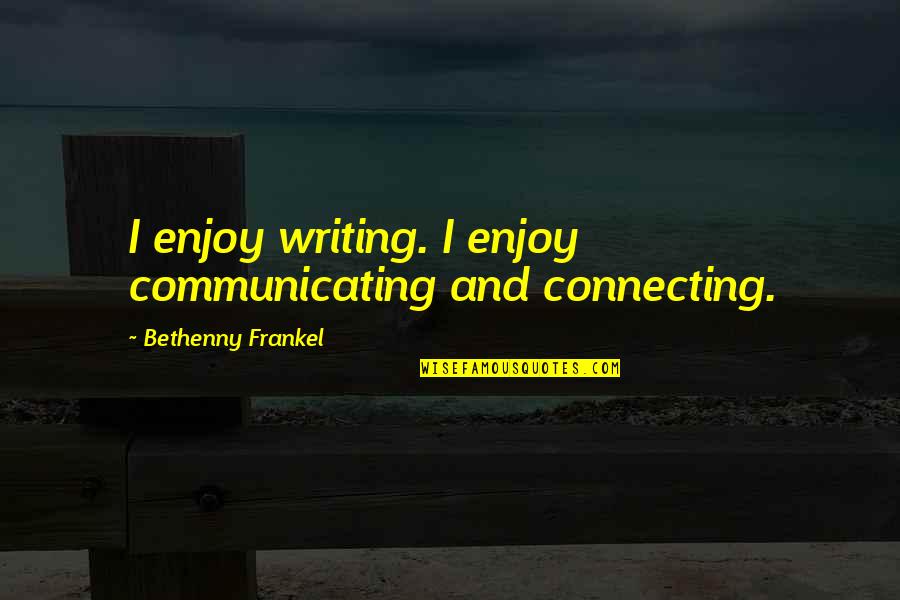 Frankel Quotes By Bethenny Frankel: I enjoy writing. I enjoy communicating and connecting. Frankel Quotes By Bethenny Frankel: I enjoy writing. I enjoy communicating and connecting.