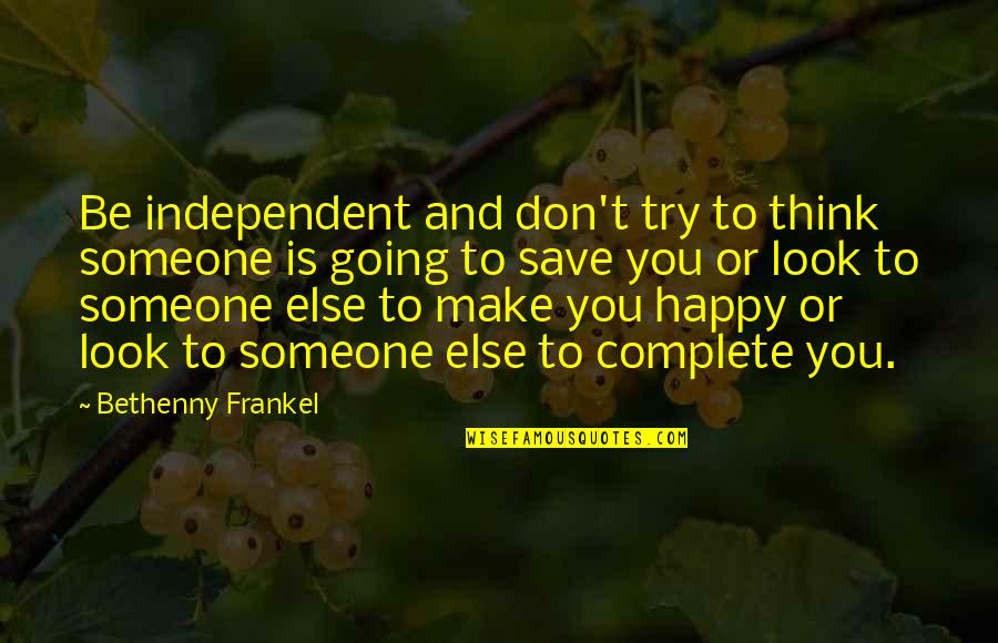 Frankel Quotes By Bethenny Frankel: Be independent and don't try to think someone Frankel Quotes By Bethenny Frankel: Be independent and don't try to think someone