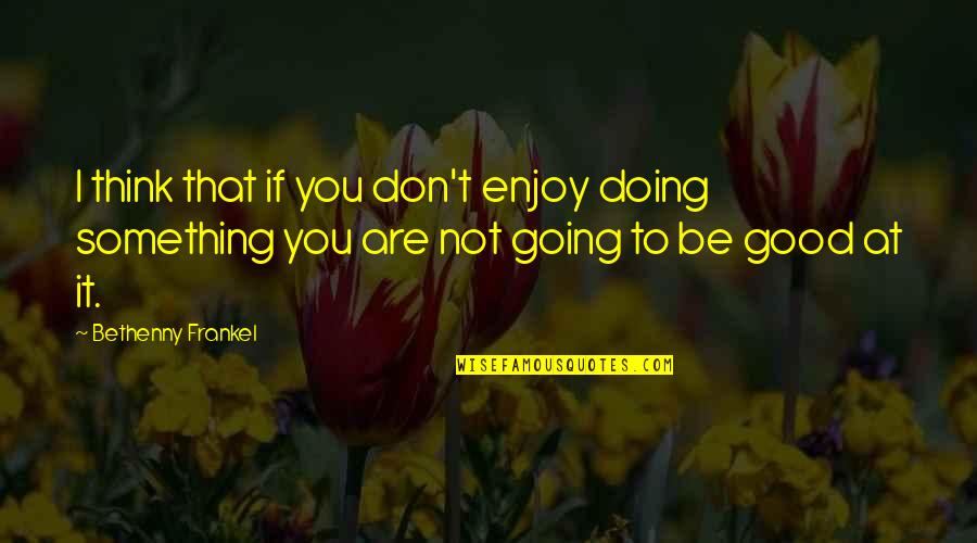 Frankel Quotes By Bethenny Frankel: I think that if you don't enjoy doing