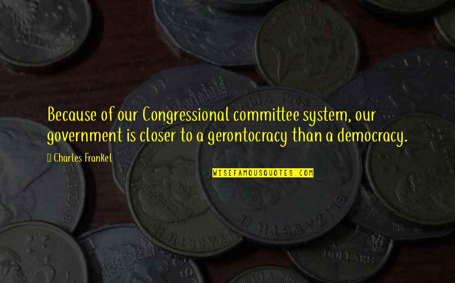 Frankel Quotes By Charles Frankel: Because of our Congressional committee system, our government Frankel Quotes By Charles Frankel: Because of our Congressional committee system, our government