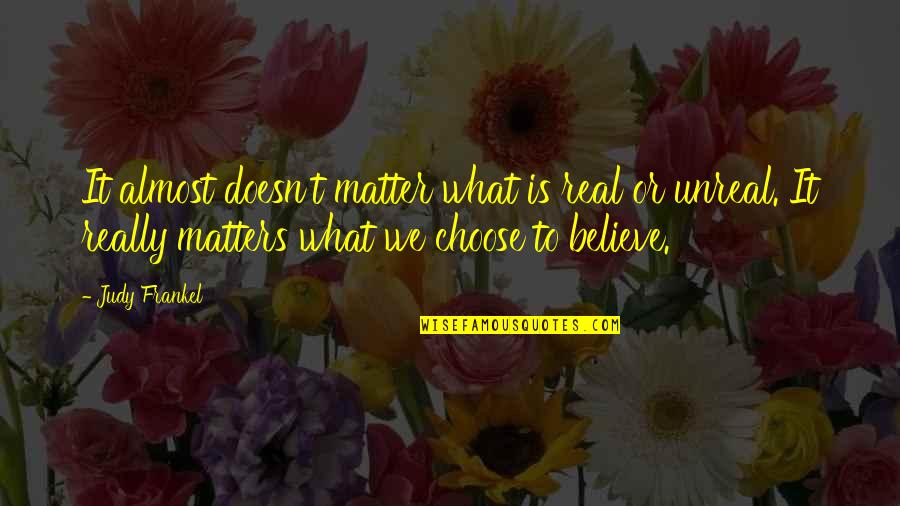 Frankel Quotes By Judy Frankel: It almost doesn't matter what is real or Frankel Quotes By Judy Frankel: It almost doesn't matter what is real or