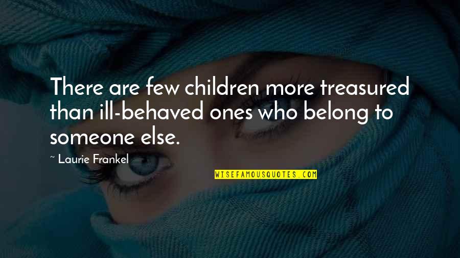 Frankel Quotes By Laurie Frankel: There are few children more treasured than ill-behaved Frankel Quotes By Laurie Frankel: There are few children more treasured than ill-behaved