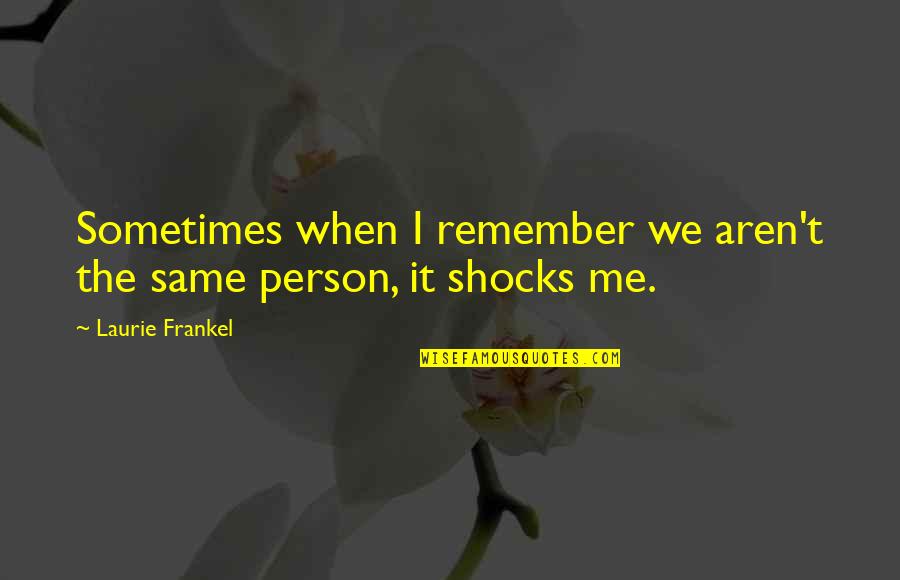 Frankel Quotes By Laurie Frankel: Sometimes when I remember we aren't the same Frankel Quotes By Laurie Frankel: Sometimes when I remember we aren't the same