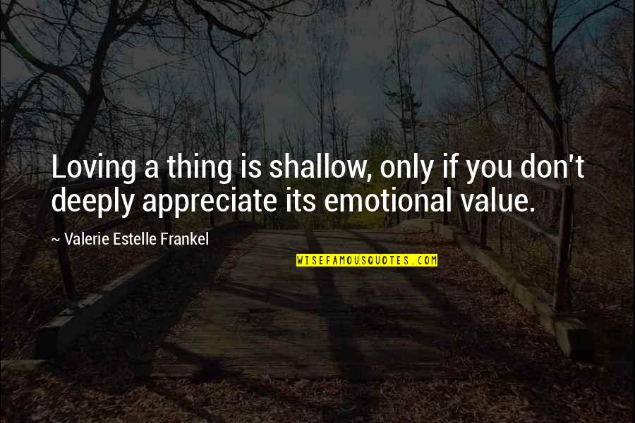 Frankel Quotes By Valerie Estelle Frankel: Loving a thing is shallow, only if you