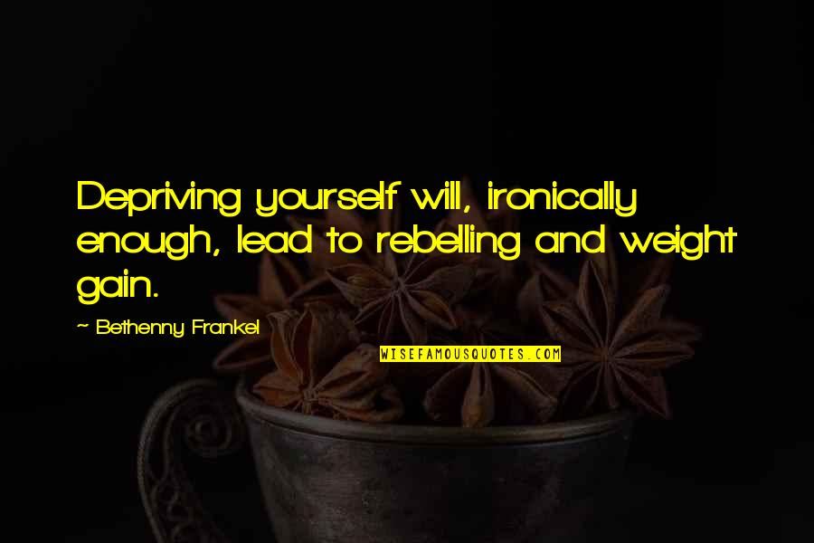 Frankel's Quotes By Bethenny Frankel: Depriving yourself will, ironically enough, lead to rebelling