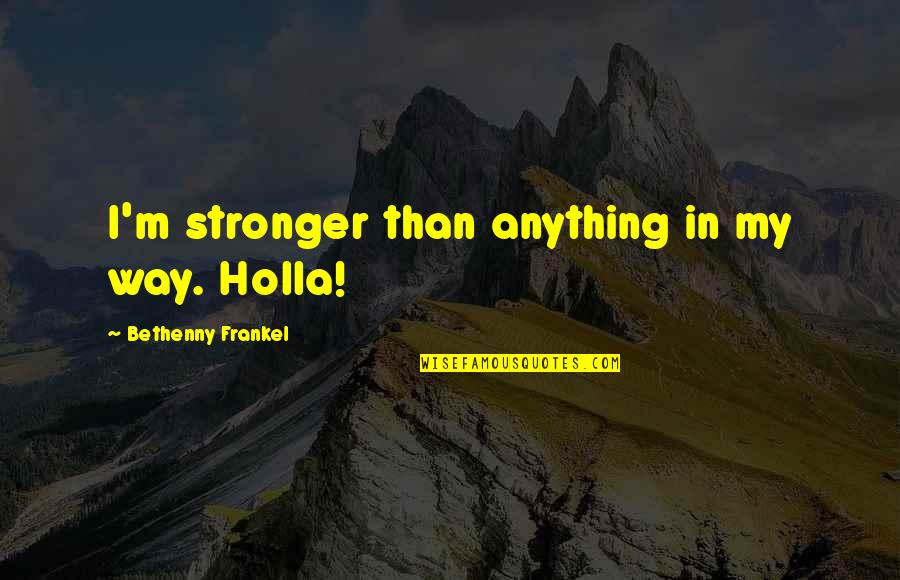 Frankel's Quotes By Bethenny Frankel: I'm stronger than anything in my way. Holla!