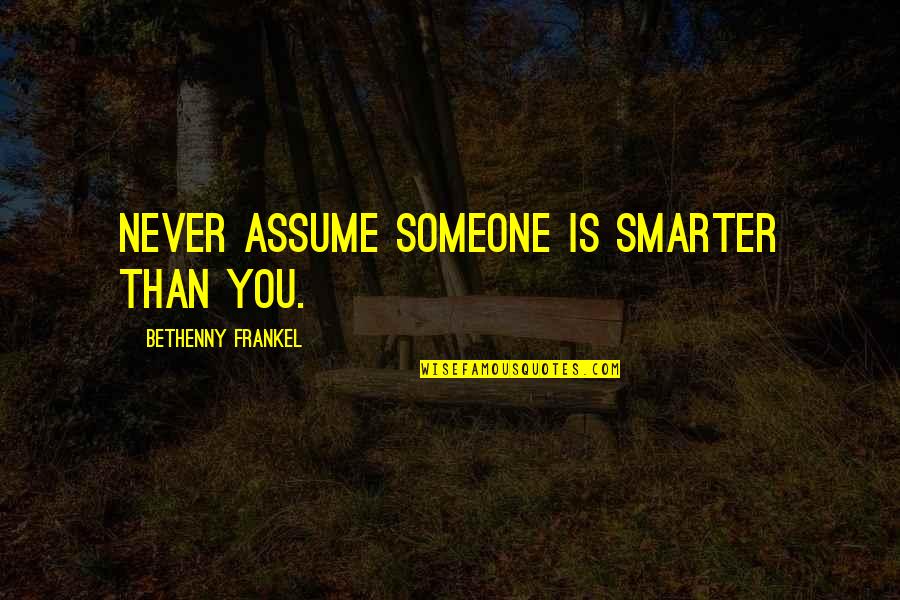 Frankel's Quotes By Bethenny Frankel: Never assume someone is smarter than you.