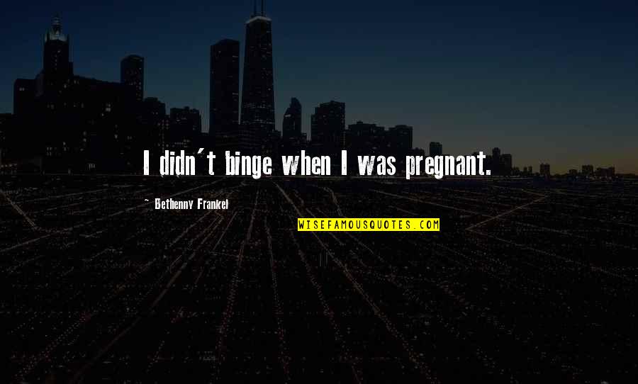 Frankel's Quotes By Bethenny Frankel: I didn't binge when I was pregnant.