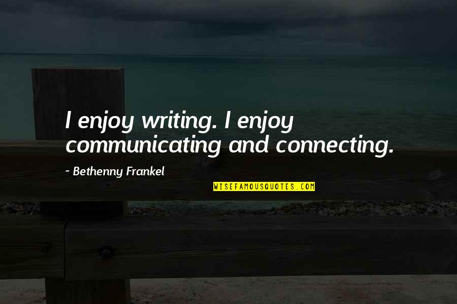 Frankel's Quotes By Bethenny Frankel: I enjoy writing. I enjoy communicating and connecting.
