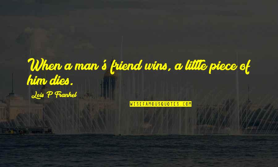 Frankel's Quotes By Lois P Frankel: When a man's friend wins, a little piece