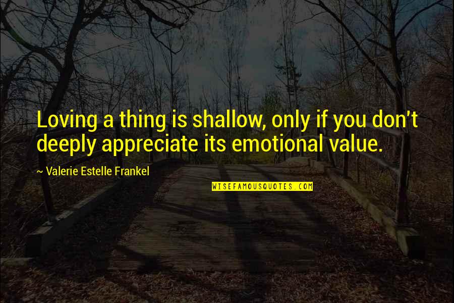 Frankel's Quotes By Valerie Estelle Frankel: Loving a thing is shallow, only if you