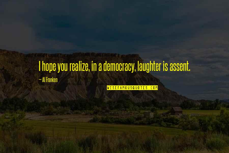 Franken Quotes By Al Franken: I hope you realize, in a democracy, laughter